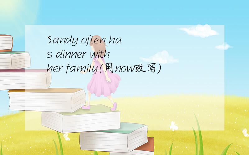 Sandy often has dinner with her family（用now改写）