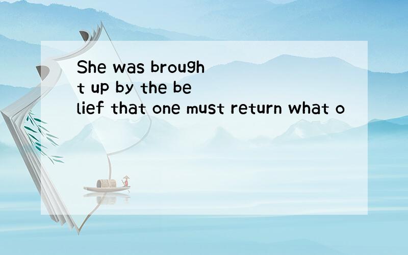 She was brought up by the belief that one must return what o