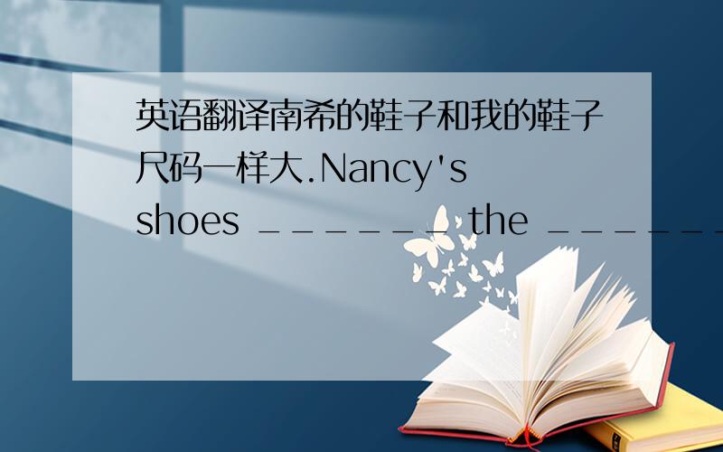 英语翻译南希的鞋子和我的鞋子尺码一样大.Nancy's shoes ______ the ______ ______ m