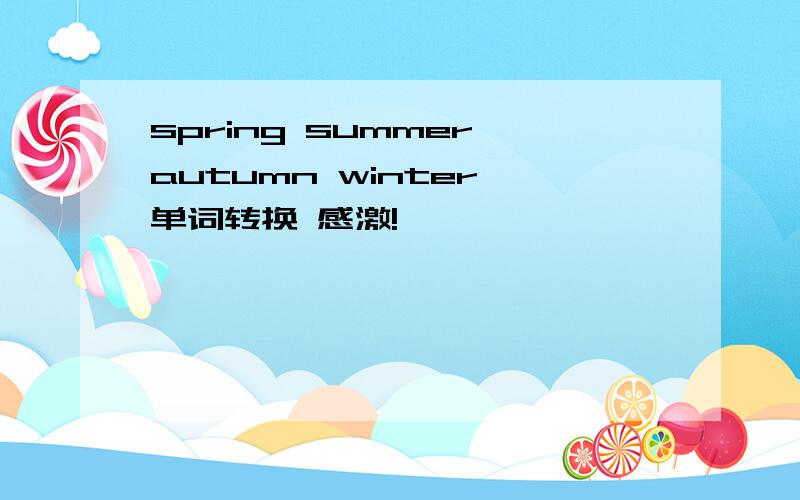 spring summer autumn winter 单词转换 感激!