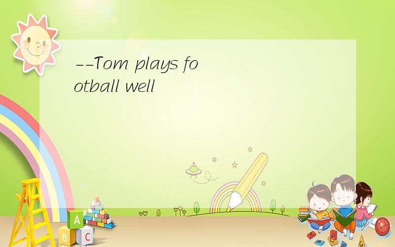 --Tom plays football well