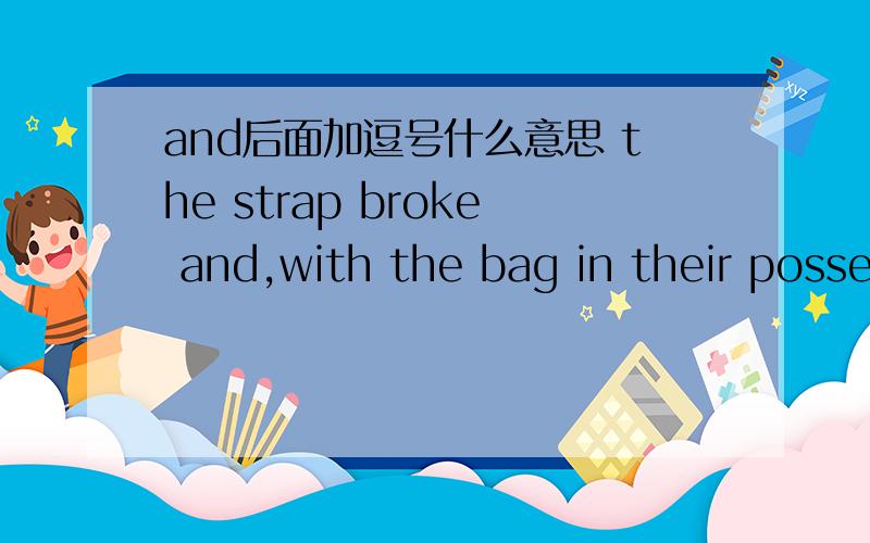 and后面加逗号什么意思 the strap broke and,with the bag in their posse