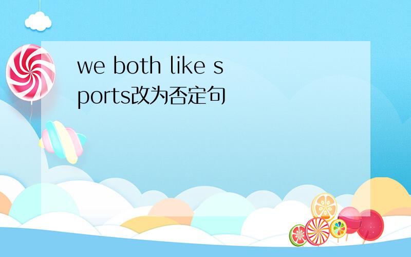 we both like sports改为否定句