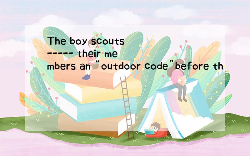 The boy scouts----- their members an “outdoor code”before th