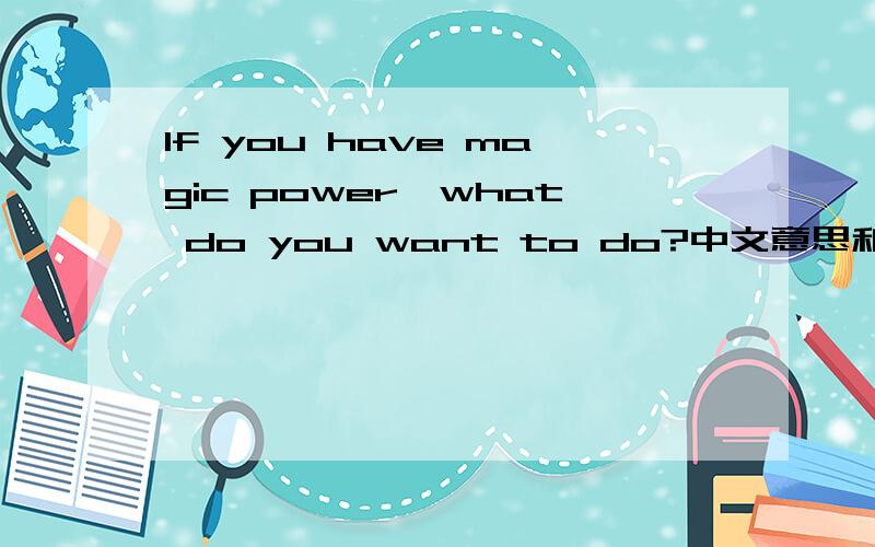 If you have magic power,what do you want to do?中文意思和英文回答