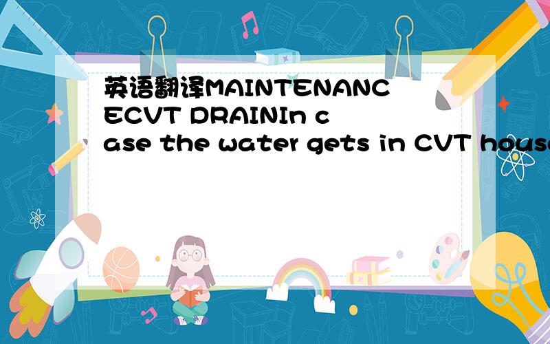 英语翻译MAINTENANCECVT DRAINIn case the water gets in CVT house