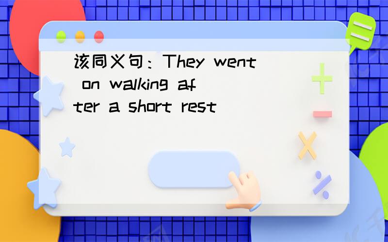 该同义句：They went on walking after a short rest