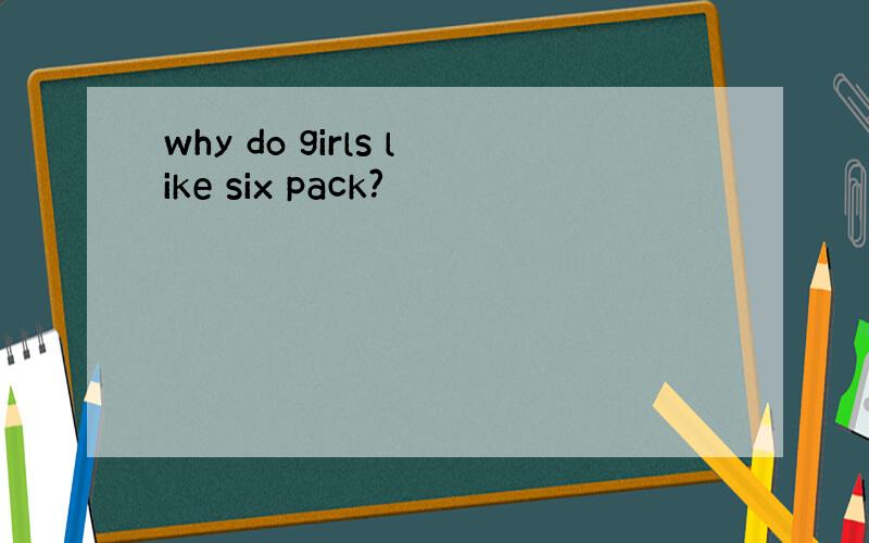 why do girls like six pack?