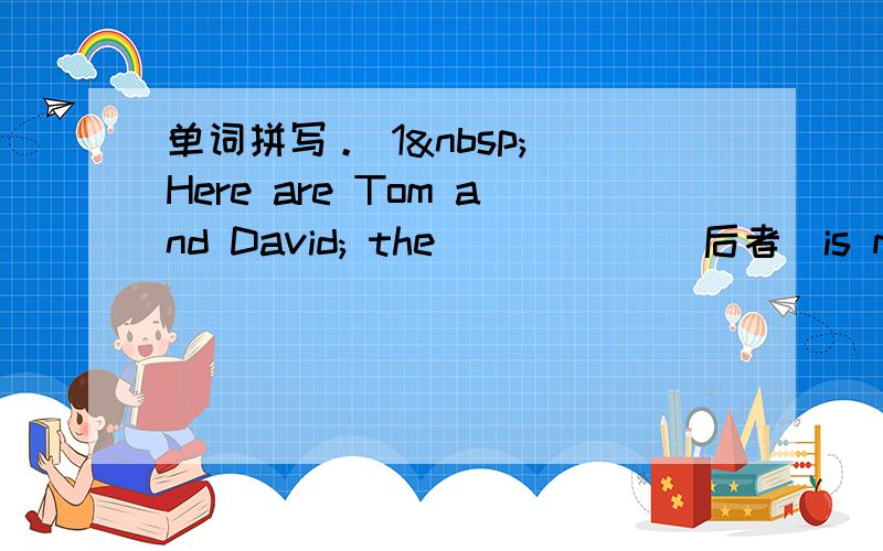 单词拼写。 1  Here are Tom and David; the _____（后者）is my bro
