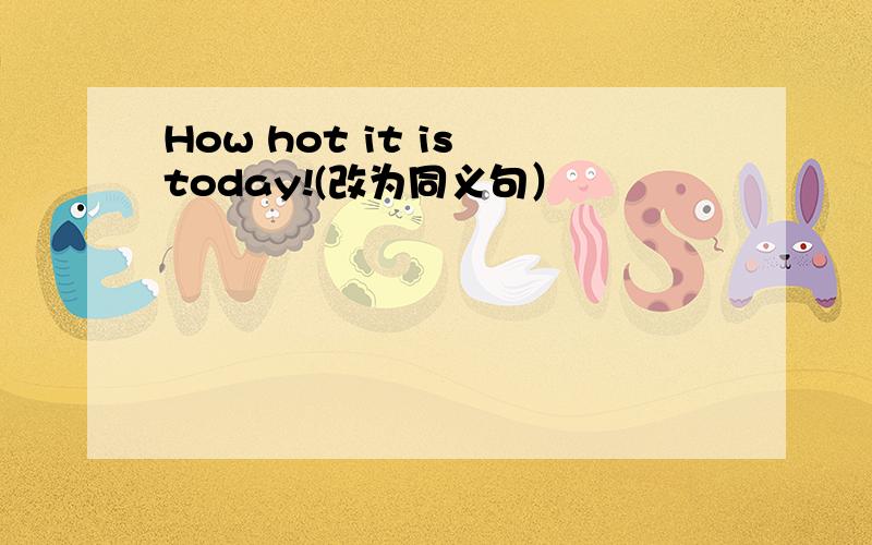 How hot it is today!(改为同义句）