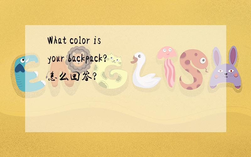 What color is your backpack?怎么回答?