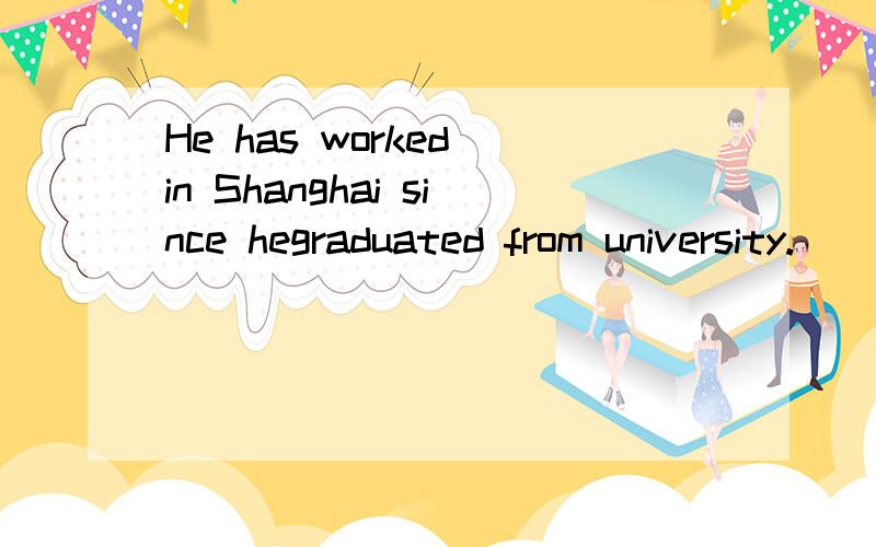 He has worked in Shanghai since hegraduated from university.