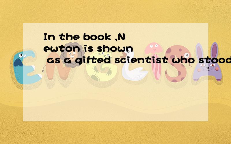 In the book ,Newton is shown as a gifted scientist who stood