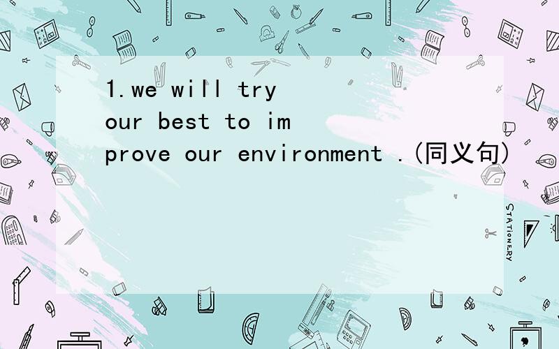 1.we will try our best to improve our environment .(同义句)