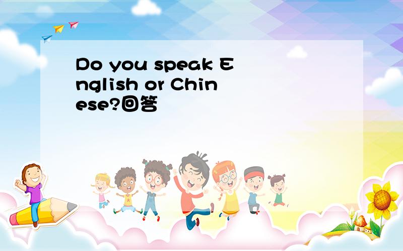 Do you speak English or Chinese?回答