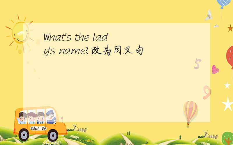 What's the lady's name?改为同义句