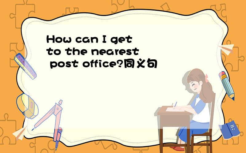 How can I get to the nearest post office?同义句