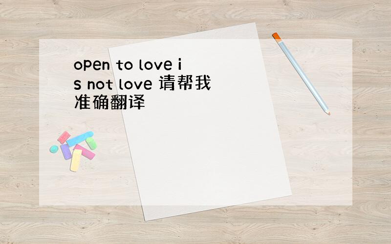 open to love is not love 请帮我准确翻译