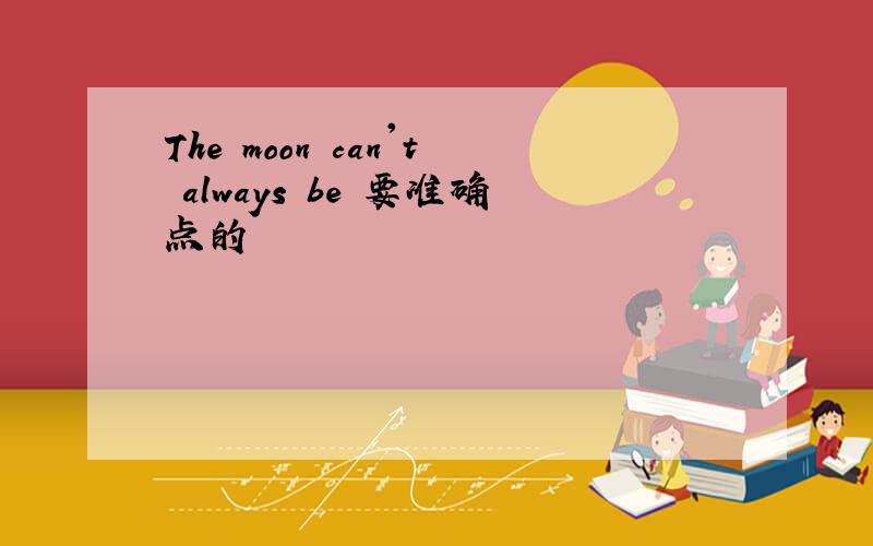 The moon can't always be 要准确点的