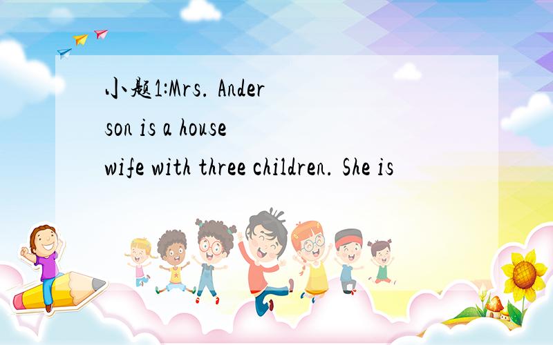 小题1:Mrs. Anderson is a housewife with three children. She is