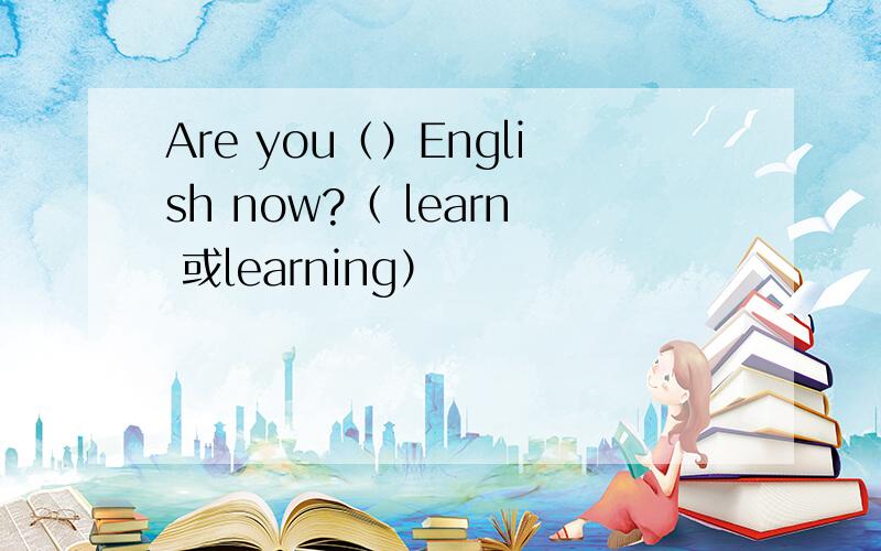 Are you（）English now?（ learn 或learning）