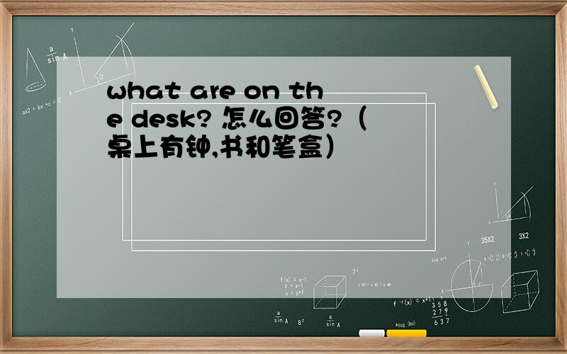 what are on the desk? 怎么回答?（桌上有钟,书和笔盒）