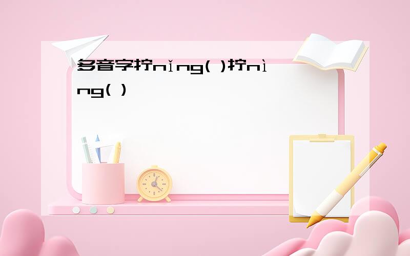 多音字拧nǐng( )拧nìng( )