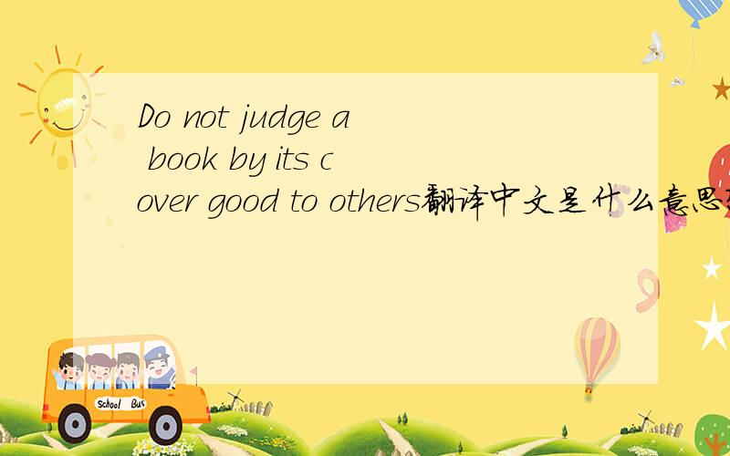 Do not judge a book by its cover good to others翻译中文是什么意思?