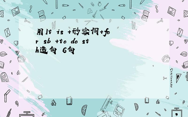 用It is +形容词+for sb +to do sth造句 6句