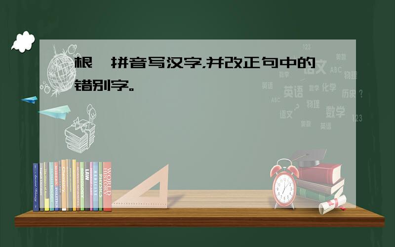 根倨拼音写汉字，并改正句中的错别字。
