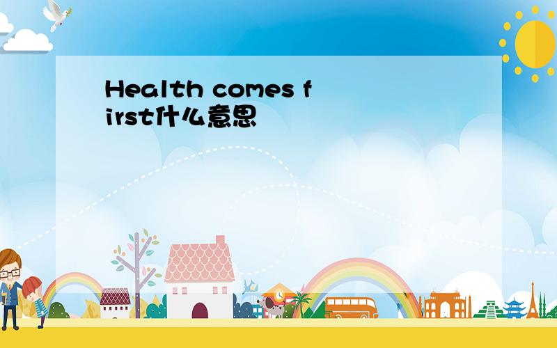 Health comes first什么意思