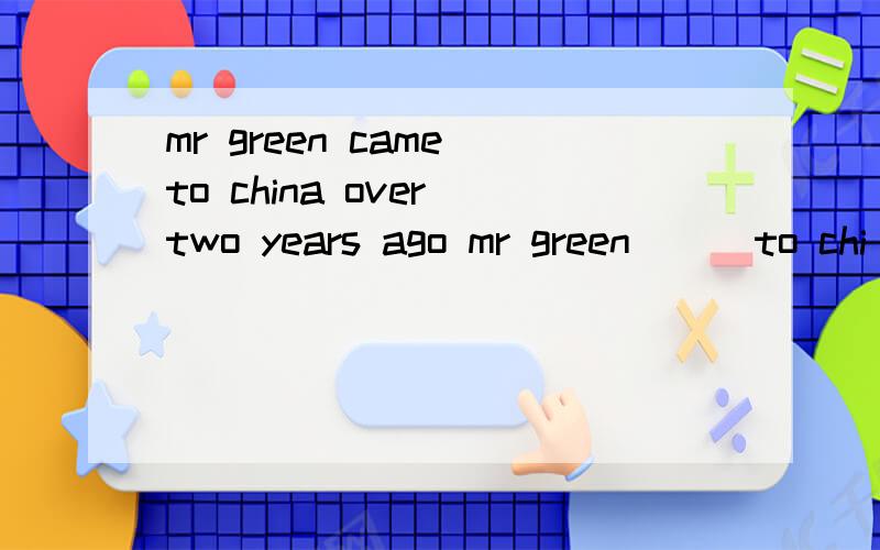mr green came to china over two years ago mr green ( )to chi