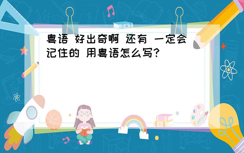 粤语 好出奇啊 还有 一定会记住的 用粤语怎么写?