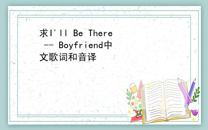 求I'll Be There -- Boyfriend中文歌词和音译