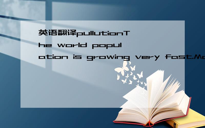 英语翻译pullutionThe world population is growing very fast.More