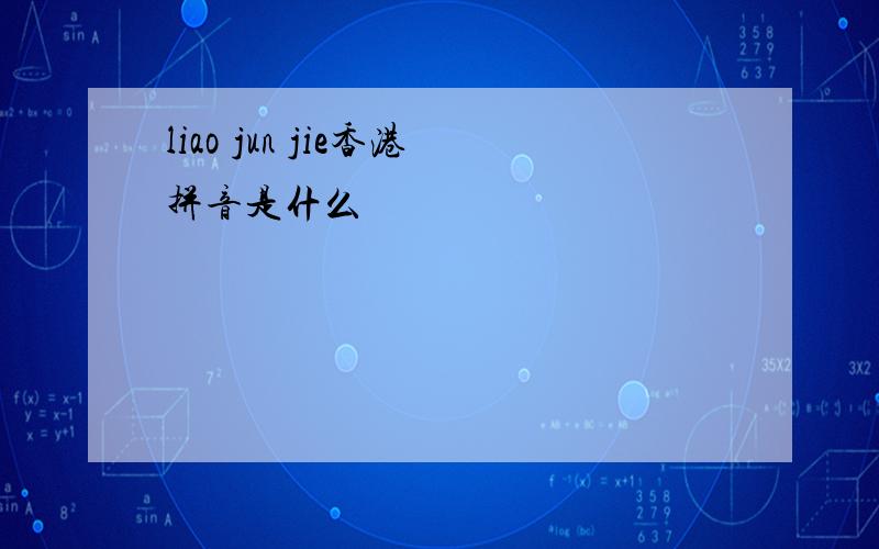 liao jun jie香港拼音是什么