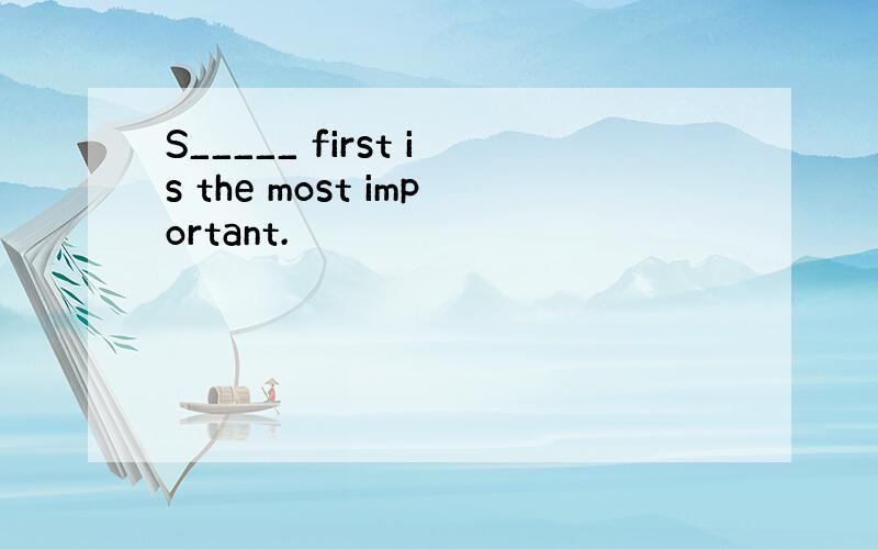 S_____ first is the most important.