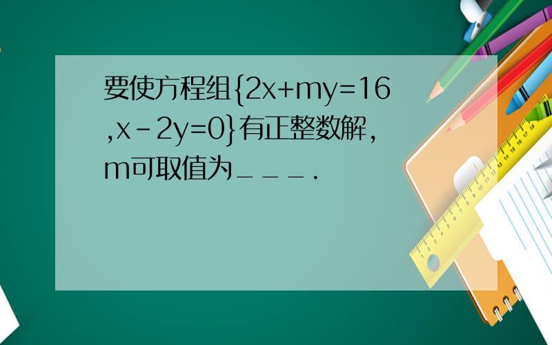 要使方程组{2x+my=16,x-2y=0}有正整数解,m可取值为___.