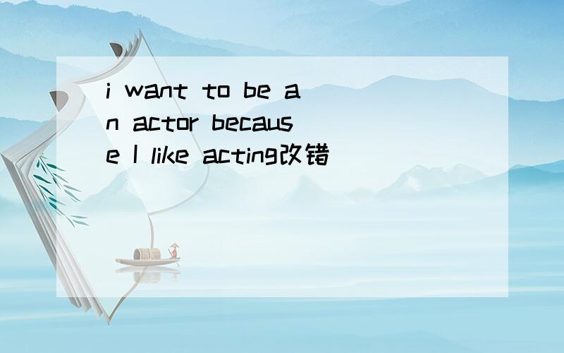 i want to be an actor because I like acting改错