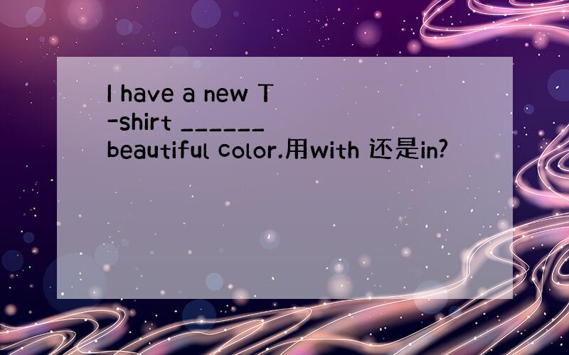 I have a new T-shirt ______ beautiful color.用with 还是in?