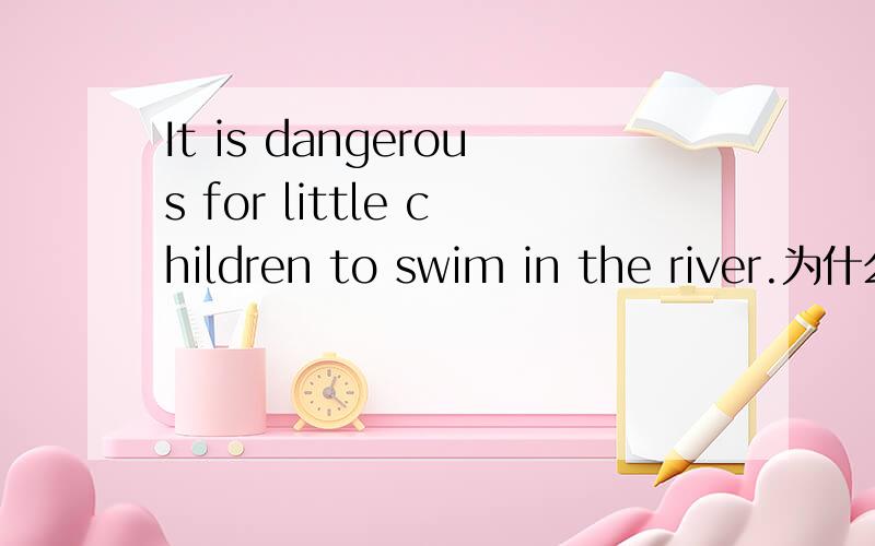 It is dangerous for little children to swim in the river.为什么