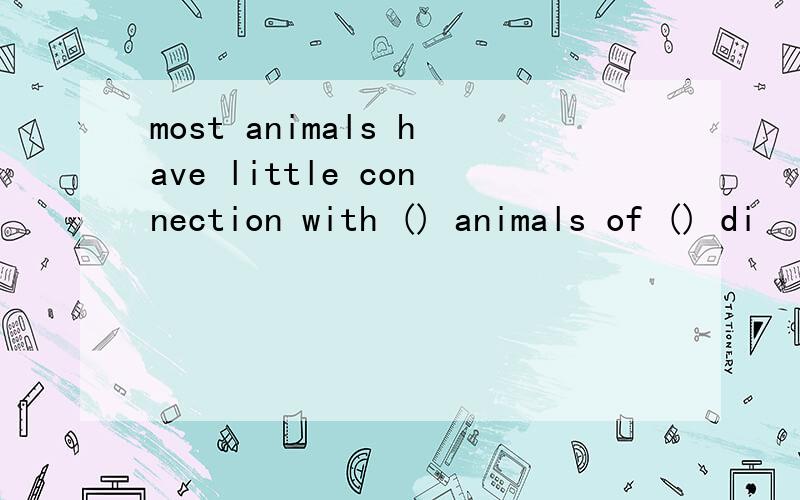 most animals have little connection with () animals of () di