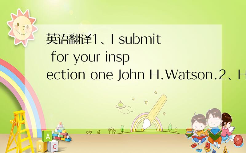 英语翻译1、I submit for your inspection one John H.Watson.2、He ha