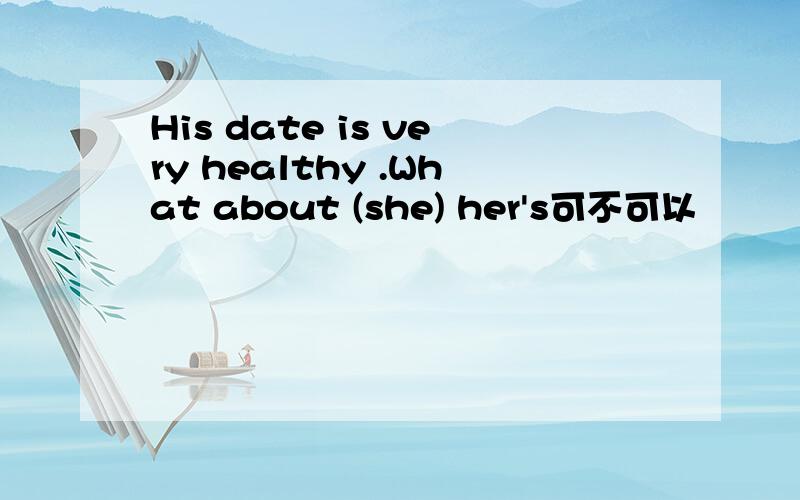His date is very healthy .What about (she) her's可不可以