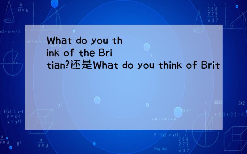 What do you think of the Britian?还是What do you think of Brit