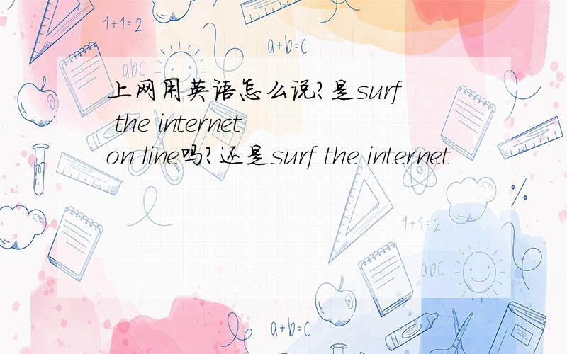 上网用英语怎么说?是surf the internet on line吗?还是surf the internet