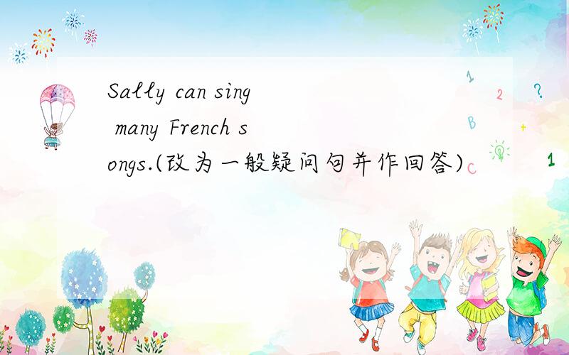 Sally can sing many French songs.(改为一般疑问句并作回答)