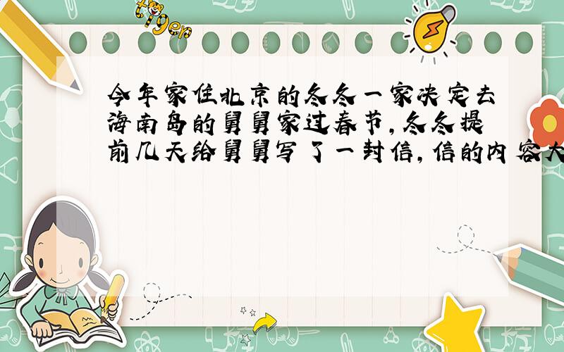 今年家住北京的冬冬一家决定去海南岛的舅舅家过春节，冬冬提前几天给舅舅写了一封信，信的内容大致是这样的：“舅舅，今年我要去