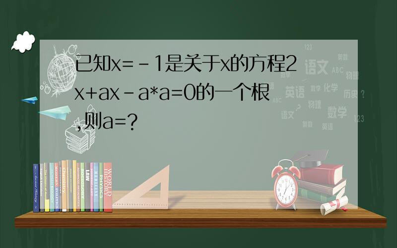 已知x=-1是关于x的方程2x+ax-a*a=0的一个根,则a=?
