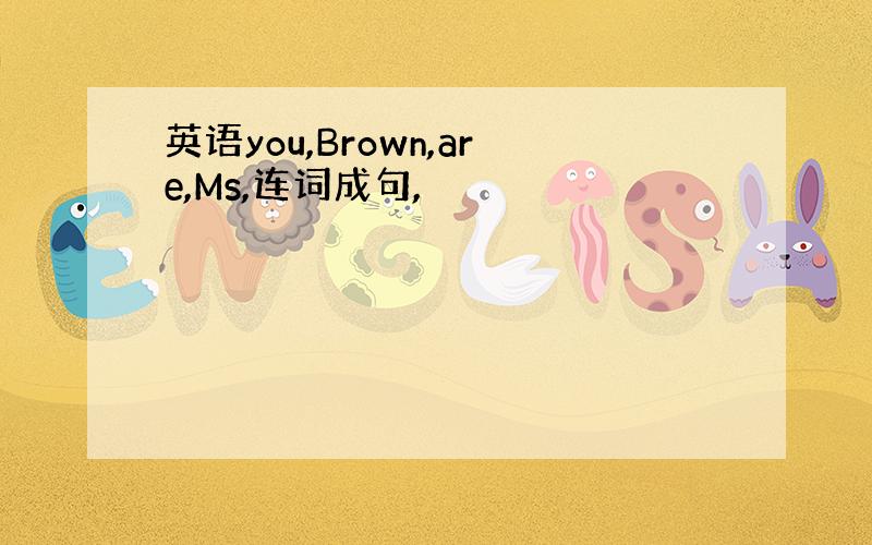 英语you,Brown,are,Ms,连词成句,